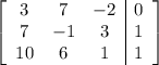 \left[\begin{array}{ccc|c}3&7&-2&0\\7&-1&3&1\\10&6&1&1\end{array}\right]