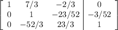 \left[\begin{array}{ccc|c}1&7/3&-2/3&0\\0&1&-23/52&-3/52\\0&-52/3&23/3&1\end{array}\right]