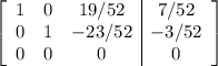 \left[\begin{array}{ccc|c}1&0&19/52&7/52\\0&1&-23/52&-3/52\\0&0&0&0\end{array}\right]