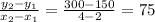 \frac{y_2-y_1}{x_2-x_1} =\frac{300-150}{4-2} =75