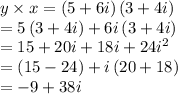 y\times x=\left ( 5+6i \right )\left ( 3+4i \right )\\=5\left ( 3+4i \right )+6i\left ( 3+4i \right )\\=15+20i+18i+24i^2\\=\left ( 15-24 \right )+i\left ( 20+18 \right )\\=-9+38i