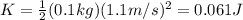 K=\frac{1}{2}(0.1 kg)(1.1 m/s)^2=0.061 J