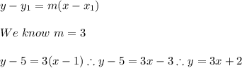 y-y_{1}=m(x-x_{1}) \\ \\ We \ know \ m=3 \\ \\ y-5=3(x-1) \therefore y-5=3x-3 \therefore y=3x+2