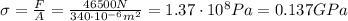 \sigma = \frac{F}{A}=\frac{46500 N}{340\cdot 10^{-6}m^2}=1.37\cdot 10^8 Pa = 0.137 GPa