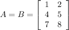 A=B=\left[\begin{array}{cc}1&2\\4&5\\7&8\end{array}\right]