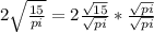 2 \sqrt{ \frac{15}{pi}}=2 \frac{ \sqrt{15}}{ \sqrt{pi}} * \frac{ \sqrt{pi}}{ \sqrt{pi}}