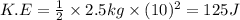 K.E=\frac{1}{2}\times 2.5kg\times (10)^2=125J