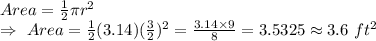 Area=\frac{1}{2}\pi r^2\\\Rightarrow\ Area = \frac{1}{2}(3.14)(\frac{3}{2})^2=\frac{3.14\times9}{8}=3.5325\approx3.6\ ft^2