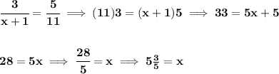 \bf \cfrac{3}{x+1}=\cfrac{5}{11}\implies (11)3=(x+1)5\implies 33=5x+5&#10;\\\\\\&#10;28=5x\implies \cfrac{28}{5}=x\implies 5\frac{3}{5}=x
