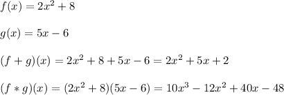 f(x)=2x^{2}+8 \\  \\ g(x)=5x-6 \\  \\ (f+g)(x)=2x^{2}+8+5x-6=2x^{2}+5x+2 \\  \\ (f*g)(x)=(2x^{2}+8)(5x-6)=10x^{3}-12x^{2}+40x-48