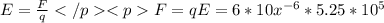 E =\frac{F}{q}F = qE = 6*10x^{-6} *5.25*10^{5}