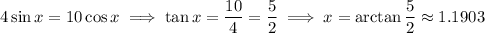 4\sin x=10\cos x\implies \tan x=\dfrac{10}4=\dfrac52\implies x=\arctan\dfrac52\approx1.1903