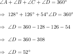 \angle{A}+\angle{B}+\angle{C}+\angle{D}=360^{\circ}\\\\\Rightarrow\ 128^{\circ}+126^{\circ}+54^{\circ}\angle{D}=360^{\circ}\\\\\Rightarrow\ \angle{D}=360-128-126-54\\\\\Rightarrow\ \angle{D}=360-308\\\\\Rightarrow\ \angle{D}=52^{\circ}