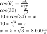 cos(\theta)=\frac{adj}{hyp} \\cos(30)=\frac{x}{10} \\10*cos(30)=x\\10* \frac{\sqrt{3} }{2} =x\\x=5*\sqrt{3} =8.660 \frac{m}{s}