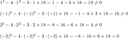1^3-4\cdot 1^2-3\cdot 1+18=1-4-3+18=10\neq 0\\ \\(-1)^3-4\cdot (-1)^2-3\cdot (-1)+18=-1-4+3+18=16\neq 0\\ \\2^3-4\cdot 2^2-3\cdot 2+18=8-16-6+18=4\neq 0\\ \\(-2)^3-4\cdot (-2)^2-3\cdot (-2)+18=-8-16+6+18=0