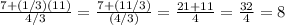 \frac{7 + (1/3)(11)}{4/3} = \frac{7 + (11/3)}{(4/3)} = \frac{21+ 11}{4}  = \frac{32}{4} = 8
