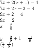 7x + 2(x + 1) = 4 \\ 7x + 2x + 2 = 4 \\ 9x  + 2 = 4 \\ 9x = 2 \\ x =  \frac{2}{9}  \\  \\ y =  \frac{2}{9}  + 1 =  \frac{11}{9}  \\ ( \frac{2}{9}  \:  \frac{11}{9} )