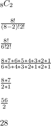 _{8} C_2 \\  \\  \frac{8!}{(8-2)!2!}  \\  \\  \frac{8!}{6!2!}  \\  \\  \frac{8*7*6*5*4*3*2*1}{6*5*4*3*2*1*2*1}  \\  \\  \frac{8*7}{2*1}  \\  \\  \frac{56}{2} \\  \\ 28