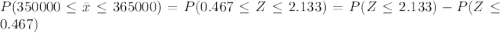P(350000 \leq \bar x \leq 365000) = P(0.467 \leq Z\leq 2.133) = P(Z\leq 2.133) - P(Z\leq 0.467)