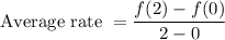 \text{Average rate } = \dfrac{f(2)-f(0)}{2-0}