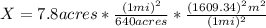 X=7.8 acres *\frac{(1 mi)^{2} }{640 acres} * \frac{(1609.34)^{2}m^{2}  }{(1 mi)^{2} }