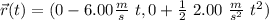 \vec{r}(t) = (0 -6.00 \frac{m}{s} \ t , 0 +  \frac{1}{2} \ 2.00  \ \frac{m}{s^2} \ t^2 )