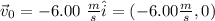 \vec{v}_0 = - 6.00 \ \frac{m}{s} \hat{i} = (-6.00 \frac{m}{s},0)