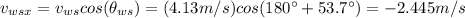 v_{wsx}=v_{ws}cos(\theta_{ws})=(4.13m/s)cos(180^\circ+53.7^\circ)=-2.445m/s