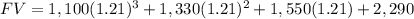 FV=1,100(1.21)^{3} +1,330(1.21)^{2} +1,550(1.21)+2,290