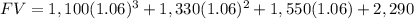FV=1,100(1.06)^{3} +1,330(1.06)^{2} +1,550(1.06)+2,290