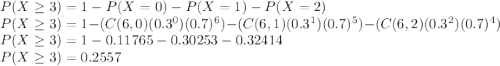 P(X\geq 3)=1-P (X=0)-P(X=1)-P(X=2)\\P(X\geq 3)=1-(C(6,0)(0.3^{0})(0.7)^{6}) - (C(6,1)(0.3^{1})(0.7)^{5}) - (C(6,2)(0.3^{2})(0.7)^{4})\\ P(X\geq 3) = 1-0.11765-0.30253-0.32414\\P(X\geq3)= 0.2557