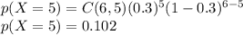 p(X=5)= C(6,5)(0.3)^{5} (1-0.3)^{6-5} \\p(X=5)=0.102