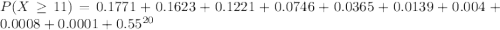 P(X\geq 11)=0.1771+0.1623+0.1221+0.0746+0.0365+0.0139+0.004+0.0008+0.0001+0.55^{20}