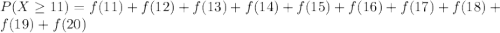 P(X\geq 11) =f(11)+f(12)+f(13)+f(14)+f(15)+f(16)+f(17)+f(18)+f(19)+f(20)