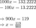 1000x=132.2222 \\ -100x=13.2222 \\  \\ \Rightarrow 900x=119 \\ \Rightarrow x= \frac{119}{900}