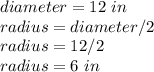 diameter=12\ in \\ radius=diameter/2\\ radius=12/2\\ radius=6\ in