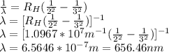 \frac{1}{\lambda}=R_H(\frac{1}{2^2}-\frac{1}{3^2})\\\lambda=[R_H(\frac{1}{2^2}-\frac{1}{3^2})]^{-1}\\\lambda=[1.0967*10^7m^{-1}(\frac{1}{2^2}-\frac{1}{3^2})]^{-1}\\\lambda=6.5646*10^{-7}m=656.46nm