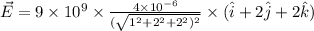 \vec{E} = 9\times 10^{9}\times \frac{4\times 10^{- 6}}{(\sqrt{1^{2} + 2^{2} + 2^{2})^{2}}}\times (\hat{i} + 2\hat{j} + 2\hat{k})