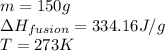 m=150g\\\Delta H_{fusion}=334.16J/g\\T=273K