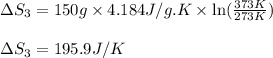 \Delta S_3=150g\times 4.184J/g.K\times \ln(\frac{373K}{273K})\\\\\Delta S_3=195.9J/K