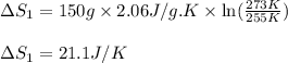 \Delta S_1=150g\times 2.06J/g.K\times \ln(\frac{273K}{255K})\\\\\Delta S_1=21.1J/K