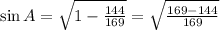 \sin A = \sqrt{1-\frac{144}{169}} = \sqrt{\frac{169-144}{169}}