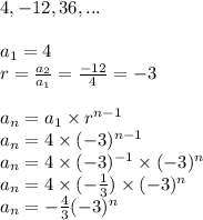 4,-12,36,... \\ \\&#10;a_1=4 \\&#10;r=\frac{a_2}{a_1}=\frac{-12}{4}=-3 \\ \\&#10;a_n=a_1 \times r^{n-1} \\&#10;a_n=4 \times (-3)^{n-1} \\&#10;a_n=4 \times (-3)^{-1} \times (-3)^n \\&#10;a_n=4 \times (-\frac{1}{3}) \times (-3)^n \\&#10;a_n=-\frac{4}{3}(-3)^n