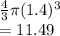 \frac{4}{3}\pi (1.4)^{3}\\=11.49