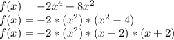 f(x)=-2x^{4} + 8x^{2}\\f(x)=-2*(x^{2})*(x^{2} - 4)\\f(x)=-2*(x^{2})*(x-2)*(x+2)\\
