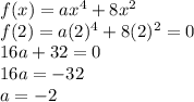 f(x)=ax^{4} + 8x^{2}\\f(2)=a(2)^{4} + 8(2)^{2}=0\\16a+32=0\\16a=-32\\a=-2