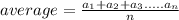 average = \frac{a_{1}+a_{2}+a_{3}.....a_{n} }{n}