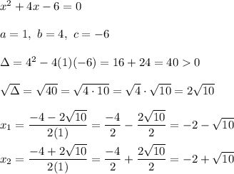 x^2+4x-6=0\\\\a=1,\ b=4,\ c=-6\\\\\Delta=4^2-4(1)(-6)=16+24=400\\\\\sqrt\Delta=\sqrt{40}=\sqrt{4\cdot10}=\sqrt4\cdot\sqrt{10}=2\sqrt{10}\\\\x_1=\dfrac{-4-2\sqrt{10}}{2(1)}=\dfrac{-4}{2}-\dfrac{2\sqrt{10}}{2}=-2-\sqrt{10}\\\\x_2=\dfrac{-4+2\sqrt{10}}{2(1)}=\dfrac{-4}{2}+\dfrac{2\sqrt{10}}{2}=-2+\sqrt{10}
