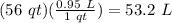 (56\ qt)(\frac{0.95\ L}{1\ qt})=53.2\ L