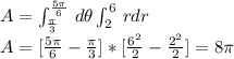 A=\int _{ \frac{ \pi }{3}} ^{ \frac{5 \pi }{6} } \,d\theta \int_{2}^{6} \,rdr \\&#10;A= [ \frac{5 \pi }{6}- \frac{ \pi }{3}]*[ \frac{6^{2}}{2} -  \frac{2^{2}}{2}] =  8 \pi